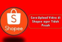 Cara Upload Video di Shopee agar Tidak Pecah
